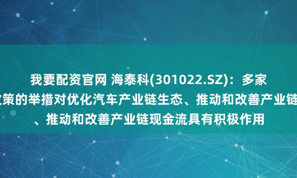 我要配资官网 海泰科(301022.SZ)：多家车企推行60天账期政策的举措对优化汽车产业链生态、推动和改善产业链现金流具有积极作用