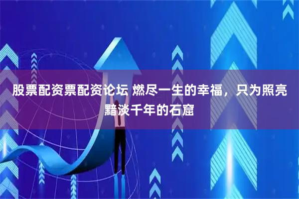 股票配资票配资论坛 燃尽一生的幸福，只为照亮黯淡千年的石窟