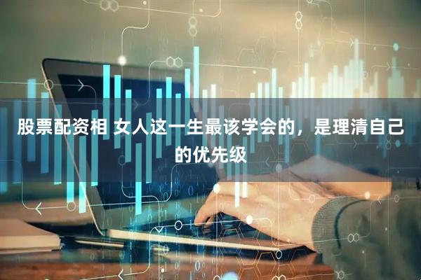 股票配资相 女人这一生最该学会的，是理清自己的优先级