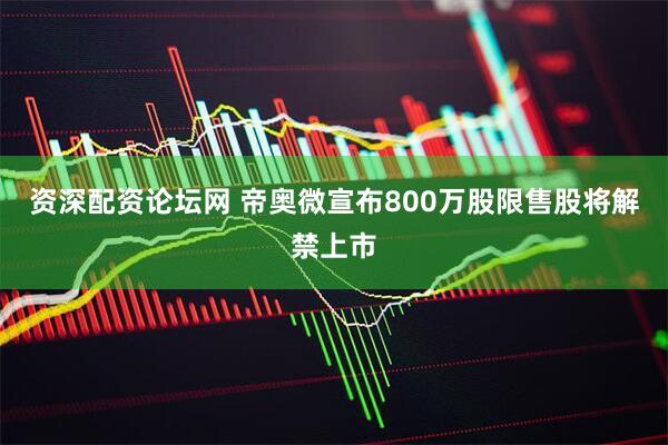 资深配资论坛网 帝奥微宣布800万股限售股将解禁上市