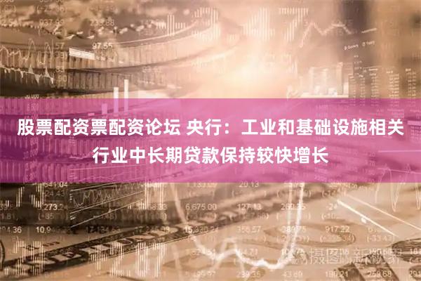股票配资票配资论坛 央行：工业和基础设施相关行业中长期贷款保持较快增长