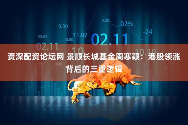 资深配资论坛网 景顺长城基金周寒颖：港股领涨背后的三重逻辑