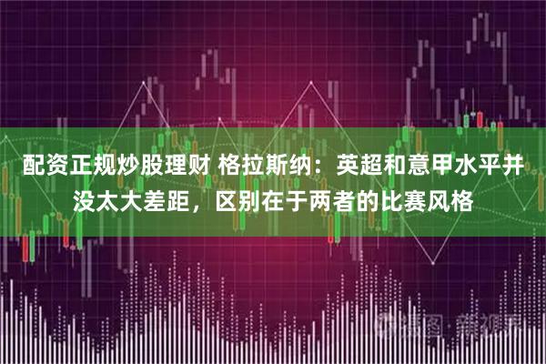 配资正规炒股理财 格拉斯纳：英超和意甲水平并没太大差距，区别在于两者的比赛风格